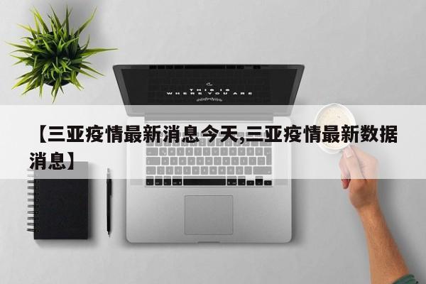 【三亚疫情最新消息今天,三亚疫情最新数据消息】