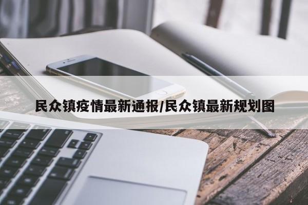 民众镇疫情最新通报/民众镇最新规划图