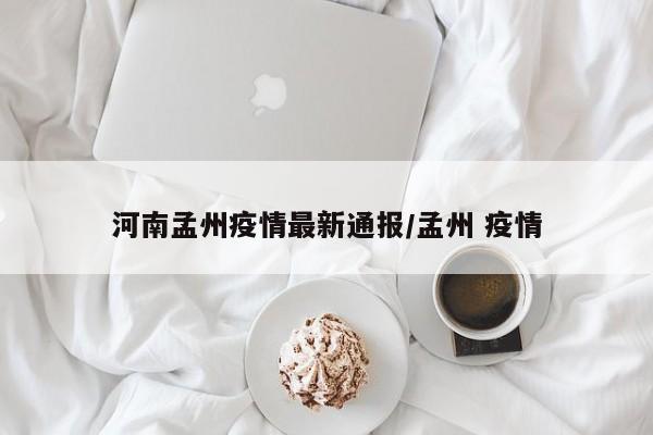 河南孟州疫情最新通报/孟州 疫情