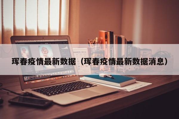 珲春疫情最新数据（珲春疫情最新数据消息）