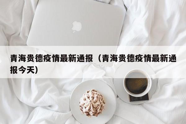 青海贵德疫情最新通报（青海贵德疫情最新通报今天）