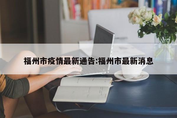 福州市疫情最新通告:福州市最新消息
