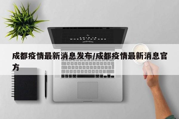 成都疫情最新消息发布/成都疫情最新消息官方