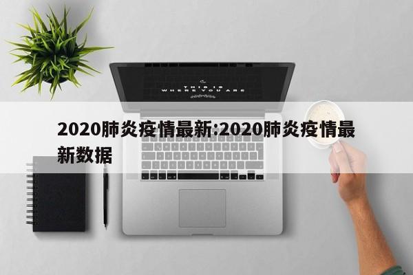 2020肺炎疫情最新:2020肺炎疫情最新数据
