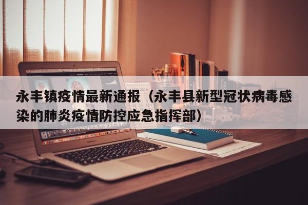 永丰镇疫情最新通报（永丰县新型冠状病毒感染的肺炎疫情防控应急指挥部）
