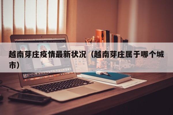 越南芽庄疫情最新状况（越南芽庄属于哪个城市）