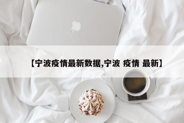 【宁波疫情最新数据,宁波 疫情 最新】