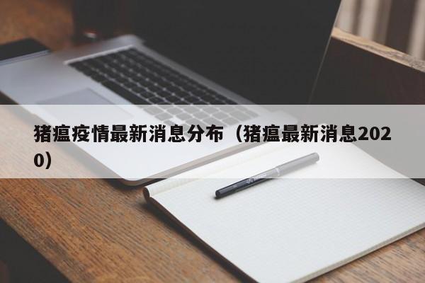 猪瘟疫情最新消息分布（猪瘟最新消息2020）