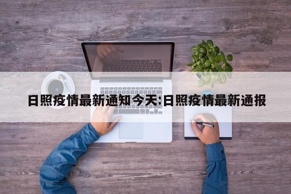 日照疫情最新通知今天:日照疫情最新通报