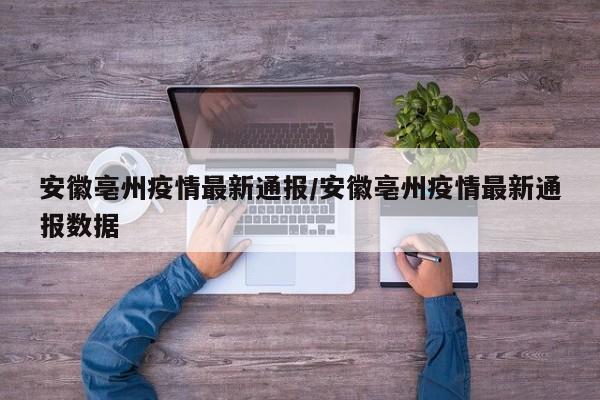 安徽亳州疫情最新通报/安徽亳州疫情最新通报数据