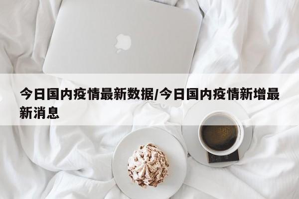 今日国内疫情最新数据/今日国内疫情新增最新消息