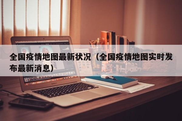 全国疫情地图最新状况（全国疫情地图实时发布最新消息）