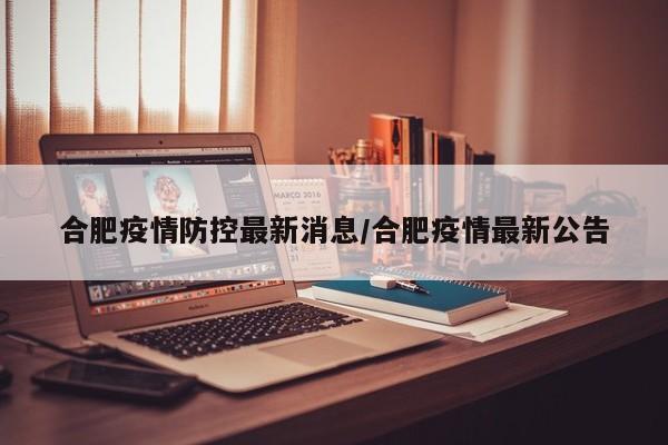 合肥疫情防控最新消息/合肥疫情最新公告