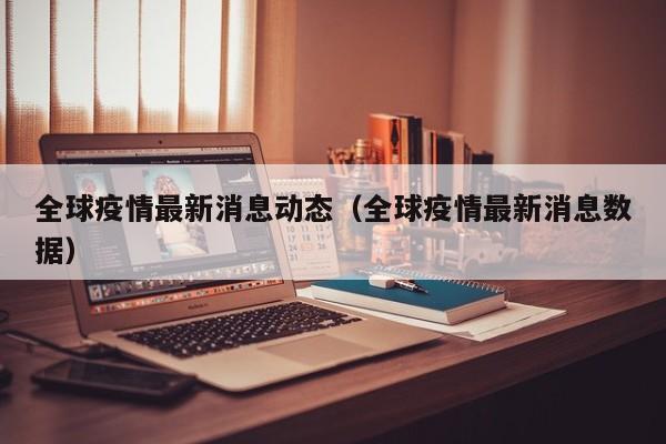 全球疫情最新消息动态（全球疫情最新消息数据）