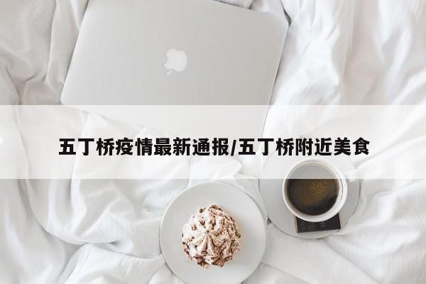 五丁桥疫情最新通报/五丁桥附近美食