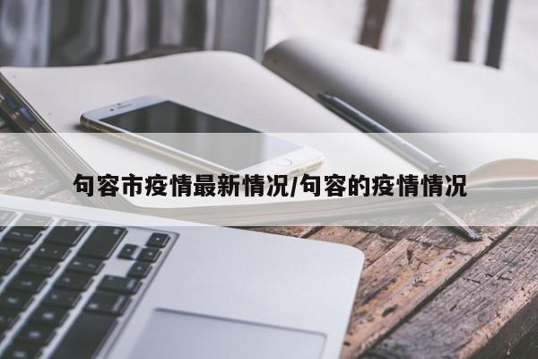句容市疫情最新情况/句容的疫情情况