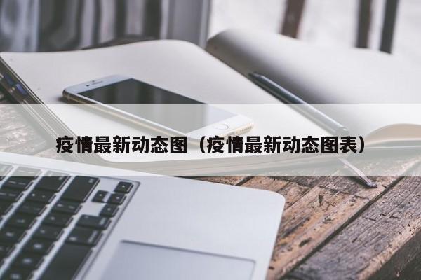 疫情最新动态图（疫情最新动态图表）