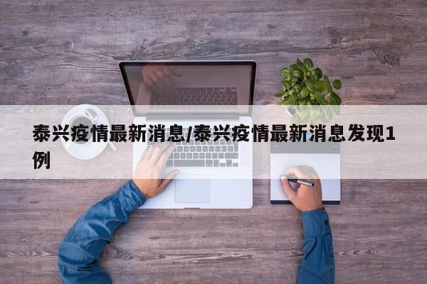 泰兴疫情最新消息/泰兴疫情最新消息发现1例