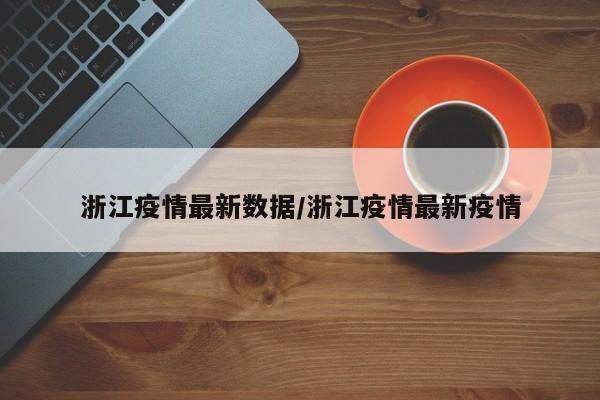 浙江疫情最新数据/浙江疫情最新疫情