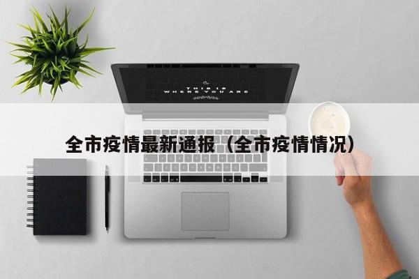 全市疫情最新通报（全市疫情情况）