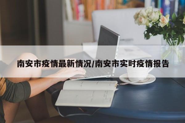 南安市疫情最新情况/南安市实时疫情报告