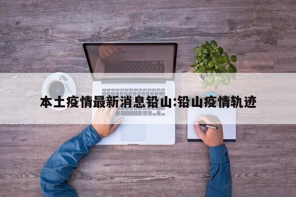 本土疫情最新消息铅山:铅山疫情轨迹