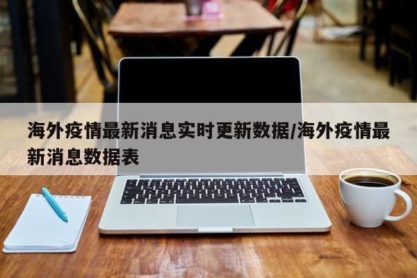 海外疫情最新消息实时更新数据/海外疫情最新消息数据表