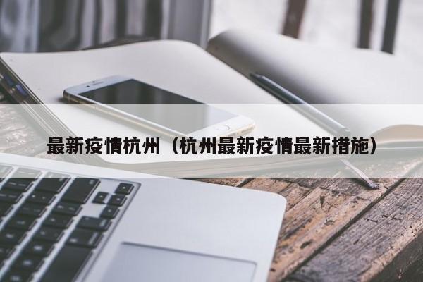 最新疫情杭州（杭州最新疫情最新措施）