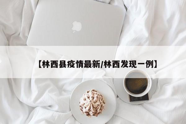 【林西县疫情最新/林西发现一例】