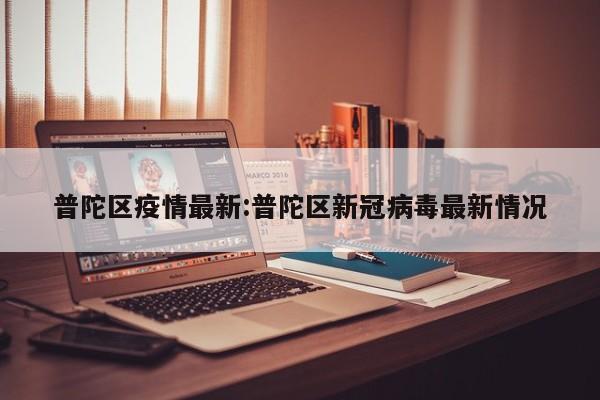 普陀区疫情最新:普陀区新冠病毒最新情况