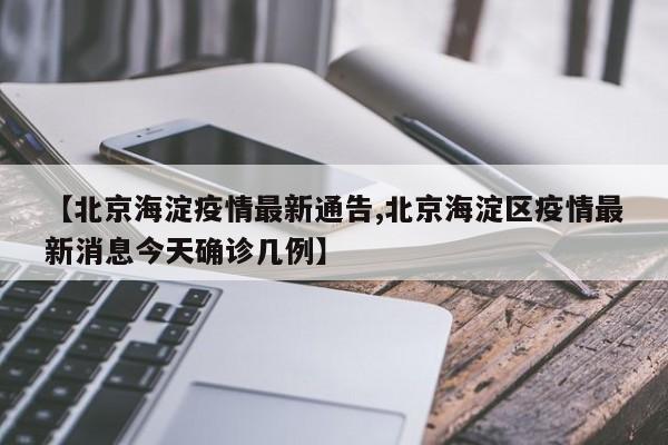 【北京海淀疫情最新通告,北京海淀区疫情最新消息今天确诊几例】