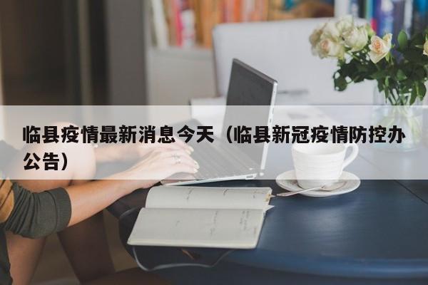 临县疫情最新消息今天（临县新冠疫情防控办公告）
