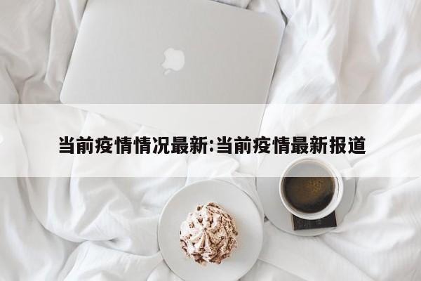 当前疫情情况最新:当前疫情最新报道