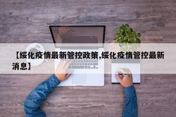 【绥化疫情最新管控政策,绥化疫情管控最新消息】