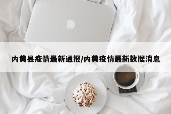 内黄县疫情最新通报/内黄疫情最新数据消息