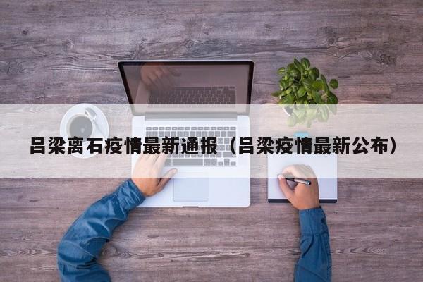 吕梁离石疫情最新通报（吕梁疫情最新公布）