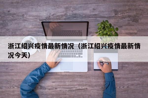 浙江绍兴疫情最新情况（浙江绍兴疫情最新情况今天）