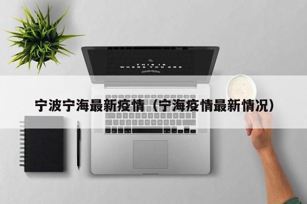 宁波宁海最新疫情（宁海疫情最新情况）