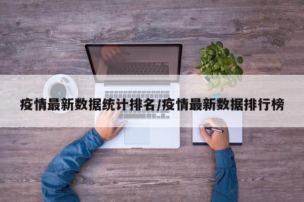 疫情最新数据统计排名/疫情最新数据排行榜