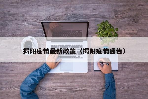 揭阳疫情最新政策（揭阳疫情通告）