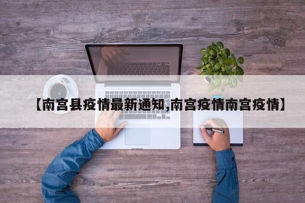 【南宫县疫情最新通知,南宫疫情南宫疫情】