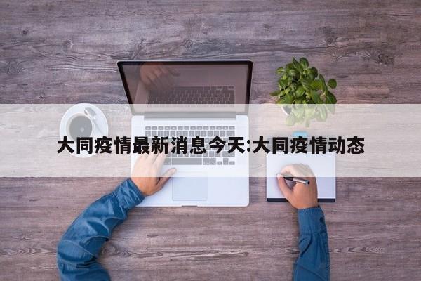 大同疫情最新消息今天:大同疫情动态