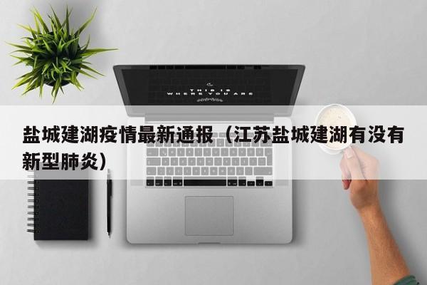盐城建湖疫情最新通报（江苏盐城建湖有没有新型肺炎）