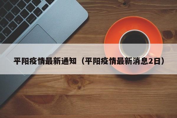 平阳疫情最新通知（平阳疫情最新消息2日）