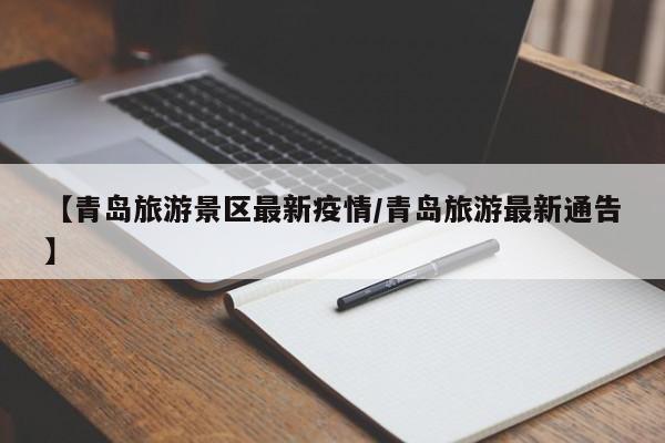 【青岛旅游景区最新疫情/青岛旅游最新通告】