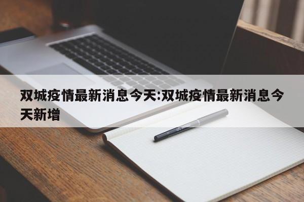 双城疫情最新消息今天:双城疫情最新消息今天新增