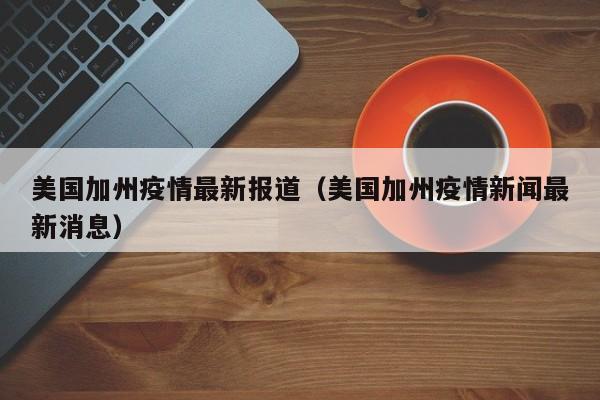 美国加州疫情最新报道（美国加州疫情新闻最新消息）