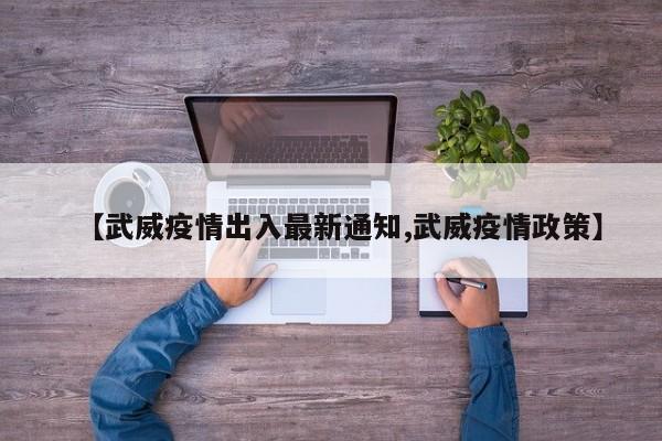 【武威疫情出入最新通知,武威疫情政策】