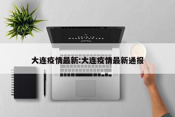 大连疫情最新:大连疫情最新通报