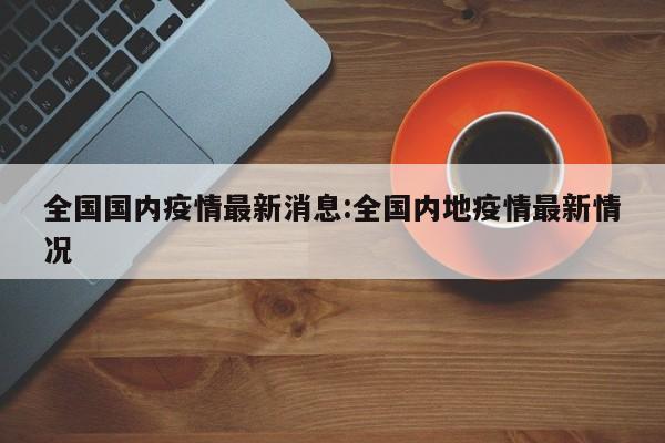 全国国内疫情最新消息:全国内地疫情最新情况